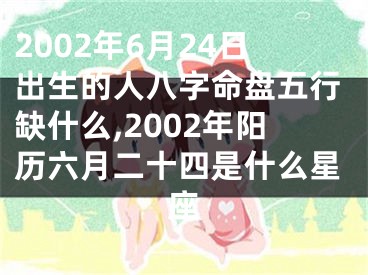 2002年6月24日出生的人八字命盘五行缺什么,2002年阳历六月二十四是什么星座