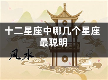 十二星座中哪几个星座最聪明