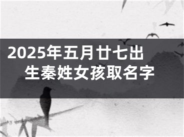 2025年五月廿七出生秦姓女孩取名字