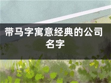 带马字寓意经典的公司名字