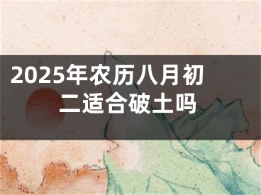 2025年农历八月初二适合破土吗