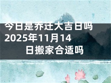今日是乔迁大吉日吗 2025年11月14日搬家合适吗
