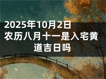 2025年10月2日农历八月十一是入宅黄道吉日吗