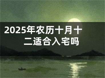 2025年农历十月十二适合入宅吗