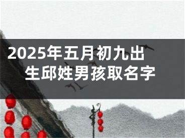 2025年五月初九出生邱姓男孩取名字