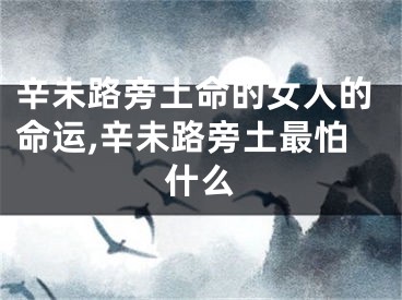 辛未路旁土命的女人的命运,辛未路旁土最怕什么