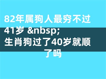 82年属狗人最穷不过41岁 &nbsp;生肖狗过了40岁就顺了吗