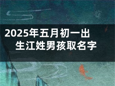2025年五月初一出生江姓男孩取名字