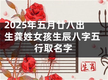 2025年五月廿八出生龚姓女孩生辰八字五行取名字