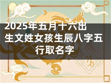 2025年五月十六出生文姓女孩生辰八字五行取名字