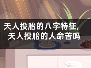 天人投胎的八字特征,天人投胎的人命苦吗