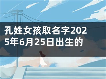 孔姓女孩取名字2025年6月25日出生的