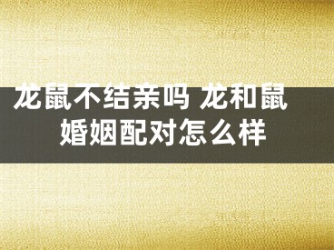 龙鼠不结亲吗 龙和鼠婚姻配对怎么样