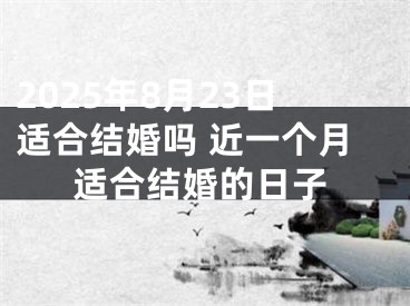 2025年8月23日适合结婚吗 近一个月适合结婚的日子