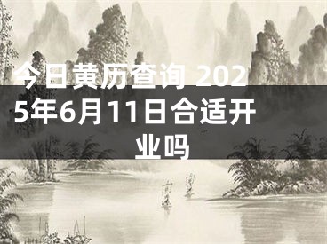 今日黄历查询 2025年6月11日合适开业吗