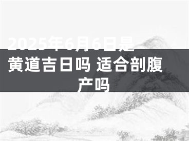 2025年6月6日是黄道吉日吗 适合剖腹产吗