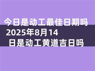 今日是动工最佳日期吗 2025年8月14日是动工黄道吉日吗