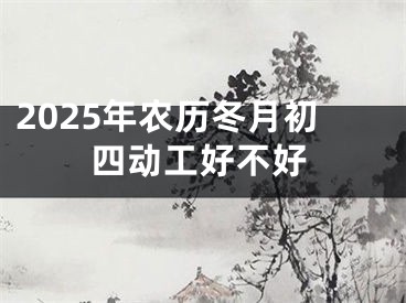 2025年农历冬月初四动工好不好