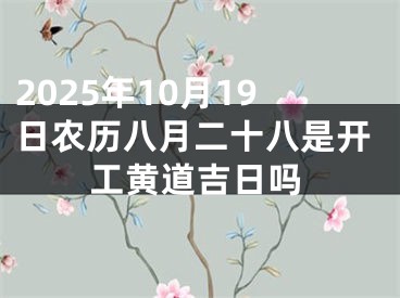 2025年10月19日农历八月二十八是开工黄道吉日吗