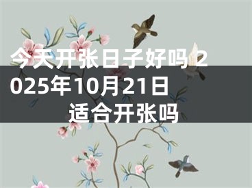 今天开张日子好吗 2025年10月21日适合开张吗