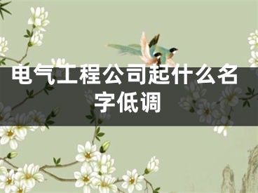 电气工程公司起什么名字低调