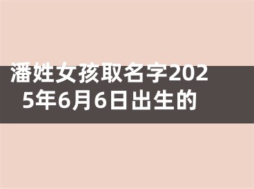 潘姓女孩取名字2025年6月6日出生的