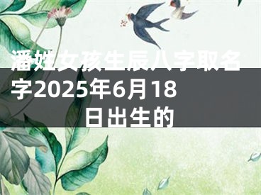潘姓女孩生辰八字取名字2025年6月18日出生的