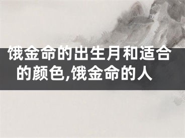 饿金命的出生月和适合的颜色,饿金命的人