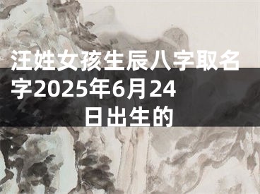 汪姓女孩生辰八字取名字2025年6月24日出生的
