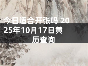 今日适合开张吗 2025年10月17日黄历查询