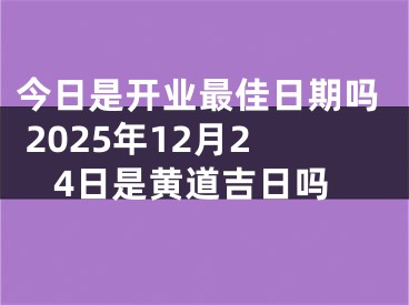 今日是开业最佳日期吗 2025年12月24日是黄道吉日吗