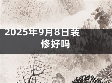 2025年9月8日装修好吗