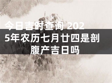 今日吉时查询 2025年农历七月廿四是剖腹产吉日吗