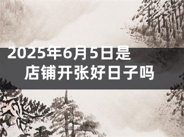 2025年6月5日是店铺开张好日子吗
