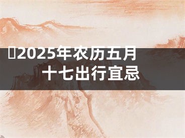 ​2025年农历五月十七出行宜忌
