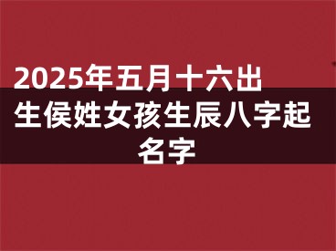 2025年五月十六出生侯姓女孩生辰八字起名字