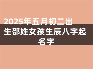 2025年五月初二出生邵姓女孩生辰八字起名字