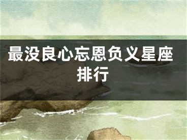 最没良心忘恩负义星座排行