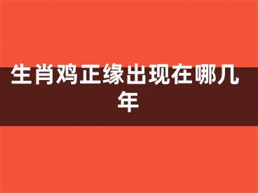 生肖鸡正缘出现在哪几年
