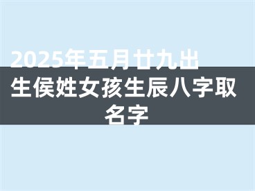 2025年五月廿九出生侯姓女孩生辰八字取名字