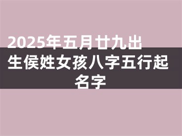 2025年五月廿九出生侯姓女孩八字五行起名字