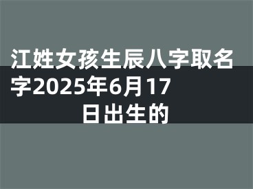 江姓女孩生辰八字取名字2025年6月17日出生的