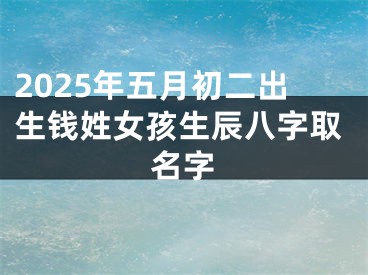 2025年五月初二出生钱姓女孩生辰八字取名字