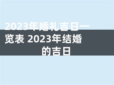 2023年婚礼吉日一览表 2023年结婚的吉日