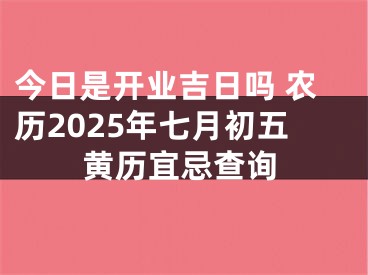 今日是开业吉日吗 农历2025年七月初五黄历宜忌查询