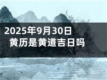 2025年9月30日黄历是黄道吉日吗 