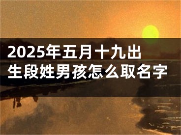 2025年五月十九出生段姓男孩怎么取名字