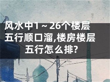 风水中1～26个楼层五行顺口溜,楼房楼层五行怎么排?