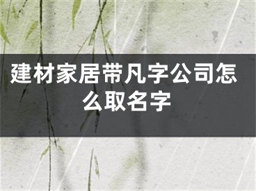 建材家居带凡字公司怎么取名字