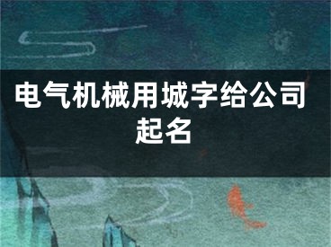 电气机械用城字给公司起名